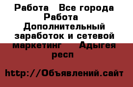 Работа - Все города Работа » Дополнительный заработок и сетевой маркетинг   . Адыгея респ.